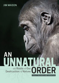 Title: An Unnatural Order: The Roots of Our Destruction of Nature, Author: Jim Mason