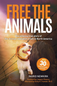 Title: Free the Animals: The Amazing, True Story of the Animal Liberation Front in North America (30th Anniversary Edition), Author: Ingrid Newkirk