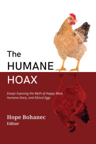 Title: The Humane Hoax: Essays Exposing the Myth of Happy Meat, Humane Dairy, and Ethical Eggs, Author: Hope Bohanec