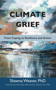 Books magazines free download Climate Grief: From Coping to Resilience and Action 9781590567166 by Shawna Weaver, Mary Bue, Aubrey Fine 
