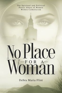 No Place for a Woman: The Spiritual and Political Power Abuse of Women within Catholicism