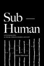 Sub-Human: A 21st-Century Ethic; on Animals, Collective Liberation, and Us All