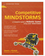 Title: Competitive MINDSTORMS: A Complete Guide to Robotic Sumo using LEGO MINDSTORMS / Edition 1, Author: David J. Perdue