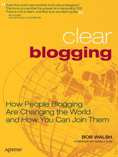 Clear Blogging: How People Blogging Are Changing the World and You Can Join Them