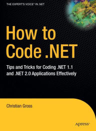 Title: How to Code .NET: Tips and Tricks for Coding .NET 1.1 and .NET 2.0 Applications Effectively, Author: Christian Gross