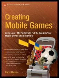 Title: Creating Mobile Games: Using Java ME Platform to Put the Fun into Your Mobile Device and Cell Phone / Edition 1, Author: Carol Hamer