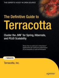 Title: The Definitive Guide to Terracotta: Cluster the JVM for Spring, Hibernate and POJO Scalability, Author: Terracotta Inc Inc