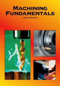 Title: Machining Fundamentals: From Basic to Advanced Techniques / Edition 8, Author: John R. Walker