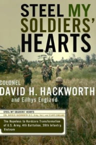 Title: Steel My Soldiers' Hearts: The Hopeless to Hardcore Transformation of the U.S. Army, 4th Battalion, 39th Infantry, Vietnam, Author: David H. Hackworth