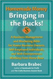 Title: Homemade Money, Bringing in the Bucks!: A Business Management and Marketing Bible for Home-Business Owners, Self-Employed Individuals, and Web Entrepreneurs Working From Home Base, Author: Barbara Brabec