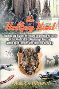 Title: Hellpig Hunt: A Hunting Adventure in the Wild Wetland at the Mouth of the Mississippi River by Middle-Aged Lunatics Who Refuse to Grow Up, Author: Humberto Fontova