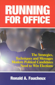 Title: Running for Office: The Strategies, Techniques and Messages Modern Political Candidates Need To Win Elections / Edition 1, Author: Ronald A. Faucheux