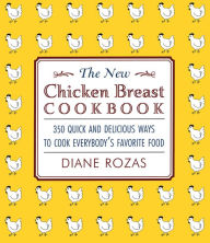 Title: New Chicken Breast Cookbook: 350 Quick and Delicious Ways to Cook Everybody's Favorite Food, Author: Diane Rozas