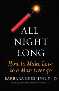 Title: All Night Long: How to Make Love to a Man Over 50, Author: Barbara Keesling Ph.D.