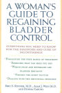 A Woman's Guide to Regaining Bladder Control: Everything You Need to Know for the Diagnosis and Cure of Incontinence