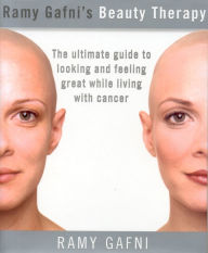 Title: Ramy Gafni's Beauty Therapy: The Ultimate Guide to Looking and Feeling Great while Living with Cancer, Author: Ramy Gafni