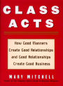 Class Acts: How Good Manners Create Good Relationships and Good Relationships Create Good Business