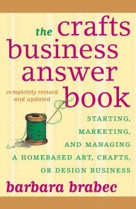 Title: The Crafts Business Answer Book: Starting, Managing, and Marketing a Homebased Arts, Crafts, or Design Business, Author: Barbara Brabec