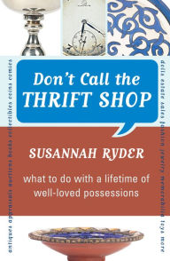 Title: Don't Call the Thrift Shop: What to Do with a Lifetime of Well-Loved Possessions, Author: Susannah Ryder