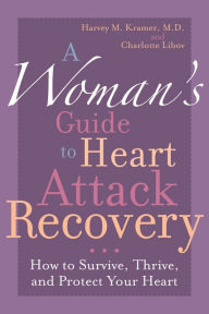 Title: A Woman's Guide to Heart Attack Recovery: How to Survive, Thrive, and Protect Your Heart, Author: Harvey M. Kramer