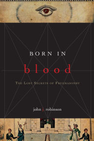 Title: Born in Blood: The Lost Secrets of Freemasonry, Author: John J. Robinson