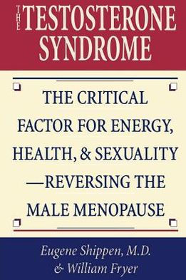 The Testosterone Syndrome: The Critical Factor for Energy, Health, and Sexuality-Reversing the Male Menopause