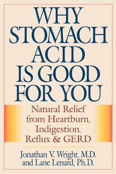 Why Stomach Acid Is Good for You: Natural Relief from Heartburn, Indigestion, Reflux and GERD