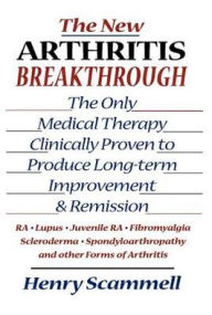 Title: The New Arthritis Breakthrough: The Only Medical Therapy Clinically Proven to Produce Long-term Improvement and Remission of RA, Lupus, Juvenile RS, Fibromyalgia, Scleroderma, Spondyloarthropathy, & Other Inflammatory Forms of Arthritis, Author: Henry Scammell