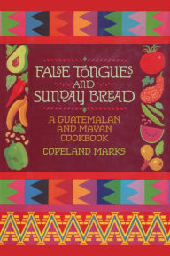 Title: False Tongues and Sunday Bread: A Guatemalan and Mayan Cookbook, Author: Copeland Marks