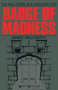 Title: Badge of Madness: The True Story of a Psychotic Cop, Author: James Willwerth