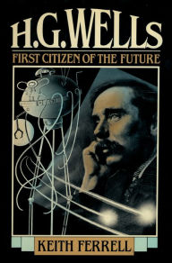 Title: H.G. Wells: First Citizen of the Future, Author: Keith Ferrell