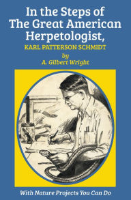 Title: In the Steps of The Great American Herpetologist, Karl Patterson Schmidt, Author: A. Gilbert Wright