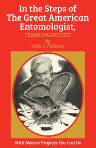 Title: In the Steps of The Great American Entomologist, Frank Eugene Lutz, Author: John C. Pallister