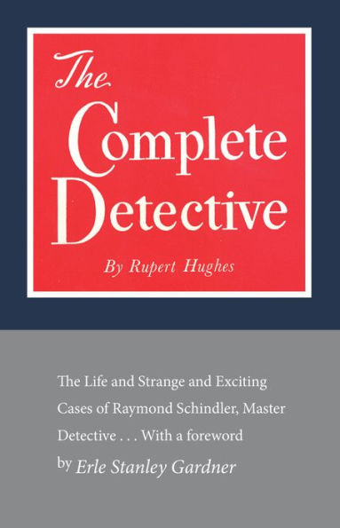 The Complete Detective: The Life and Strange and Exciting Cases of Raymond Schindler, Master Detective