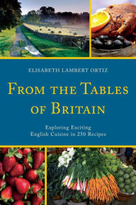 Title: From the Tables of Britain: Exploring Exciting English Cuisine in 250 Recipes, Author: Elisabeth Lambert Ortiz