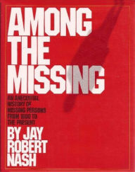 Title: Among the Missing: An Anecdotal History of Missing Persons from 1800 to the Present, Author: Jay Robert Nash