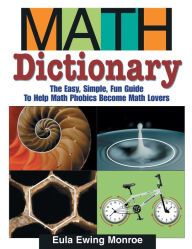 Title: Math Dictionary: The Easy, Simple, Fun Guide to Help Math Phobics Become Math Lovers, Author: Eula Ewing Monroe
