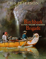 Title: Birchbark Brigade: A Fur Trade History, Author: Cris Peterson