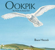 Title: Ookpik: The Travels of a Snowy Owl, Author: Bruce Hiscock