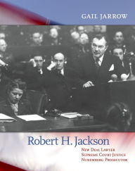 Title: Robert H. Jackson: New Deal Lawyer, Supreme Court Justice, Nuremberg Prosecutor, Author: Gail Jarrow