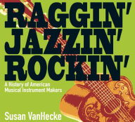 Title: Raggin' Jazzin' Rockin': A History of American Musical Instrument Makers, Author: Susan VanHecke