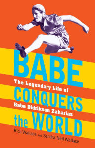 Title: Babe Conquers the World: The Legendary Life of Babe Didrikson Zaharias, Author: Rich Wallace