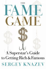 Title: The Fame Game: A Superstar's Guide to Getting Rich and Famous, Author: Sergey Knazev