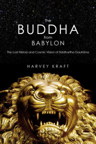 Title: The Buddha from Babylon: The Lost History and Cosmic Vision of Siddhartha Gautama, Author: Harvey Kraft