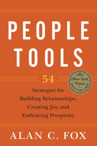 Title: People Tools: 54 Strategies for Building Relationships, Creating Joy, and Embracing Prosperity, Author: Alan C. Fox