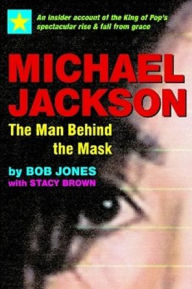 Title: Michael Jackson: The Man Behind the Mask: An Insider's Story of the King of Pop, Author: Bob with Brown Jones