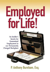 Title: Employed for Life!: An Insider's Secrets for Guaranteed Employment in Our Permanently Changed Workplace, Author: P. Anthony Burnham