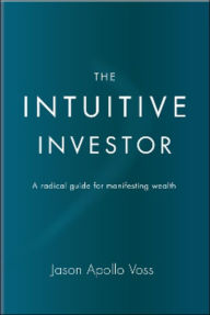 Title: The Intuitive Investor: A Radical Guide for Manifesting Wealth, Author: Jason Apollo Voss