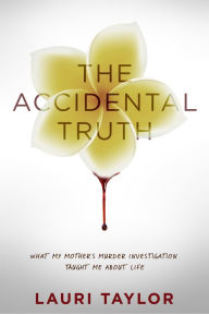 Title: The Accidental Truth: What My Mother's Murder Investigation Taught Me About Life, Author: Lauri Taylor
