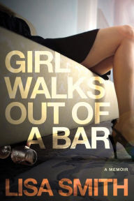 Title: Girl Walks Out of a Bar: A Memoir, Author: Lisa F. Smith